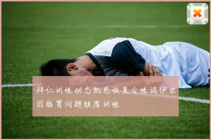 拜仁训练动态凯恩恢复合练诺伊尔因肠胃问题缺席训练