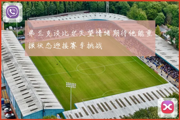 弗兰克谈比尔失望情绪期待他能重振状态迎接赛季挑战