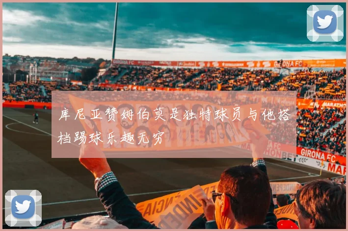 库尼亚赞姆伯莫是独特球员与他搭档踢球乐趣无穷