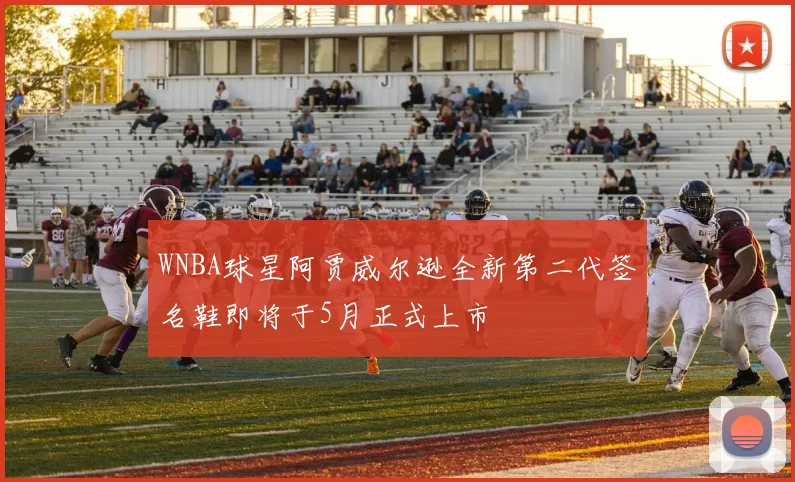 WNBA球星阿贾威尔逊全新第二代签名鞋即将于5月正式上市