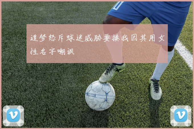 追梦怒斥球迷威胁要揍我因其用女性名字嘲讽