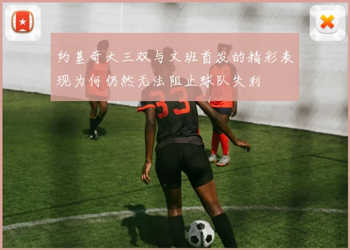 约基奇大三双与文班首发的精彩表现为何仍然无法阻止球队失利