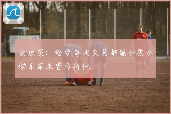 麦坎茨：哈登每次交易都能如愿以偿东家未曾亏待他