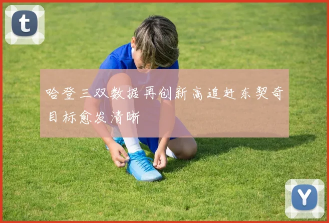 哈登三双数据再创新高追赶东契奇目标愈发清晰