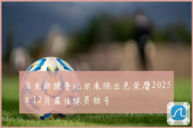 马竞新援普比尔表现出色荣膺2025年12月最佳球员称号