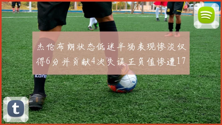 杰伦布朗状态低迷半场表现惨淡仅得6分并贡献4次失误正负值惨遭17