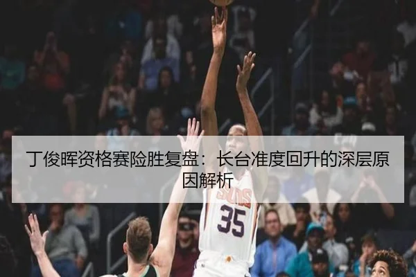 丁俊晖资格赛险胜复盘：长台准度回升的深层原因解析（1xbet）